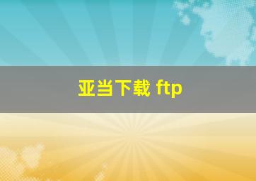 亚当下载 ftp